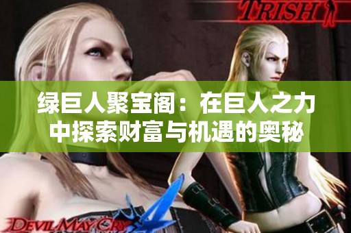 绿巨人聚宝阁：在巨人之力中探索财富与机遇的奥秘
