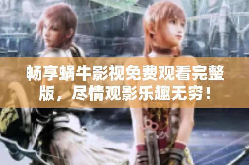 畅享蜗牛影视免费观看完整版，尽情观影乐趣无穷！