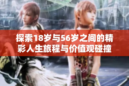 探索18岁与56岁之间的精彩人生旅程与价值观碰撞