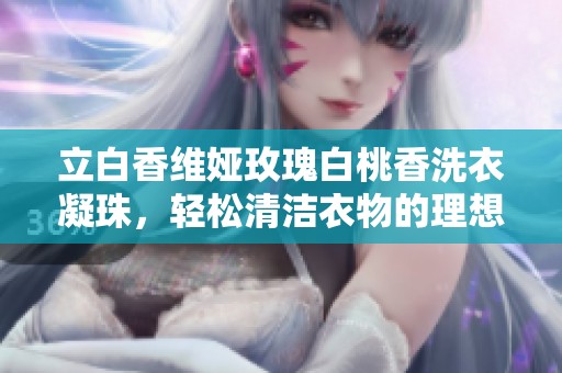 立白香维娅玫瑰白桃香洗衣凝珠，轻松清洁衣物的理想选择