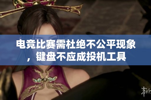 电竞比赛需杜绝不公平现象，键盘不应成投机工具