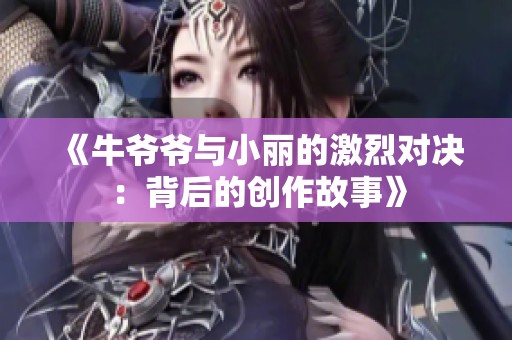 《牛爷爷与小丽的激烈对决：背后的创作故事》