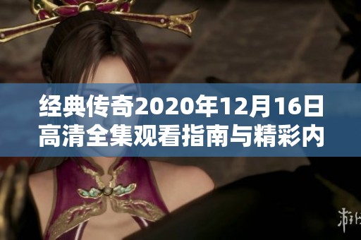 经典传奇2020年12月16日高清全集观看指南与精彩内容回顾