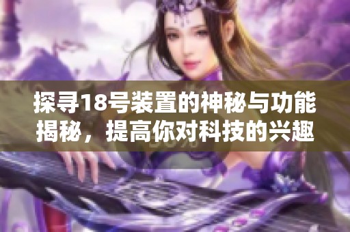 探寻18号装置的神秘与功能揭秘，提高你对科技的兴趣