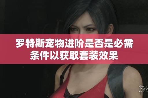 罗特斯宠物进阶是否是必需条件以获取套装效果