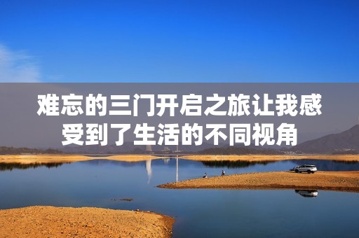 难忘的三门开启之旅让我感受到了生活的不同视角