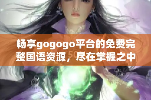 畅享gogogo平台的免费完整国语资源，尽在掌握之中