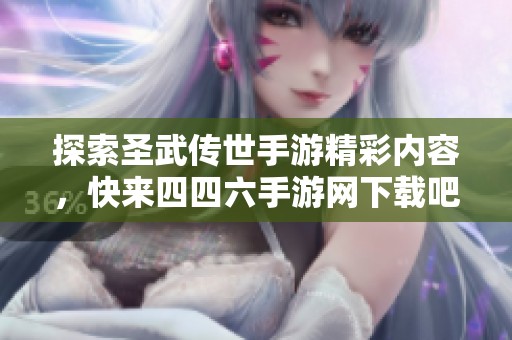 探索圣武传世手游精彩内容，快来四四六手游网下载吧！