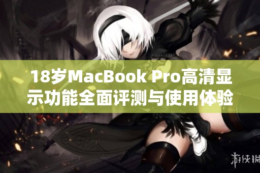 18岁MacBook Pro高清显示功能全面评测与使用体验分享