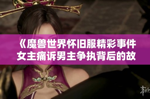 《魔兽世界怀旧服精彩事件 女主痛诉男主争执背后的故事》