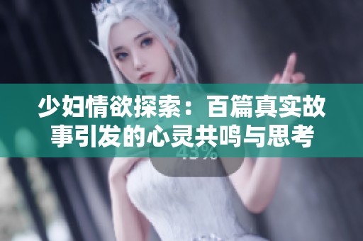 少妇情欲探索：百篇真实故事引发的心灵共鸣与思考