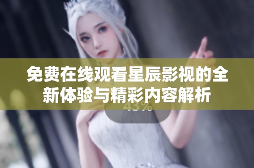 免费在线观看星辰影视的全新体验与精彩内容解析