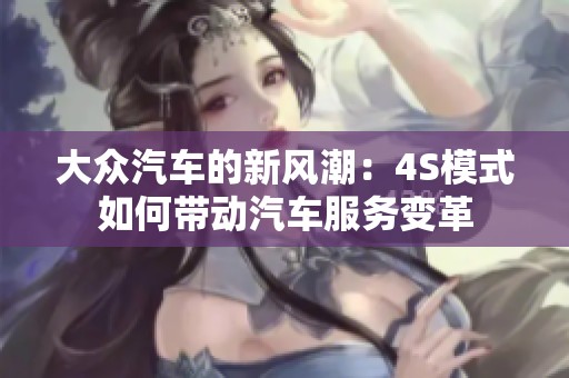 大众汽车的新风潮：4S模式如何带动汽车服务变革