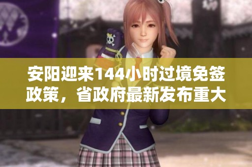安阳迎来144小时过境免签政策，省政府最新发布重大消息