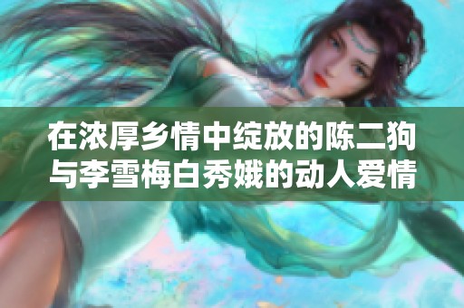 在浓厚乡情中绽放的陈二狗与李雪梅白秀娥的动人爱情传奇