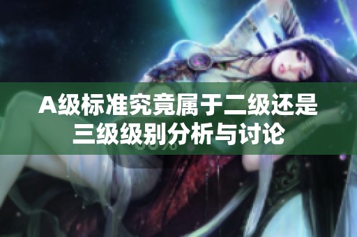 A级标准究竟属于二级还是三级级别分析与讨论