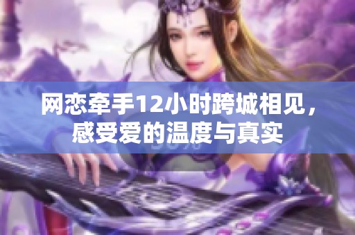 网恋牵手12小时跨城相见，感受爱的温度与真实