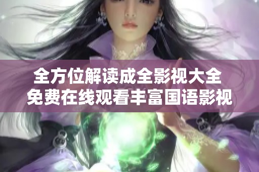 全方位解读成全影视大全 免费在线观看丰富国语影视资源