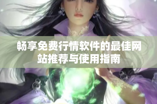 畅享免费行情软件的最佳网站推荐与使用指南