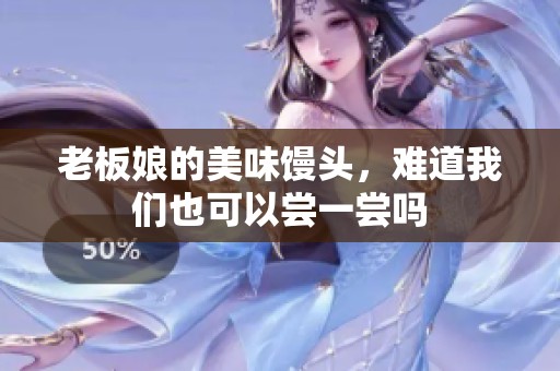 老板娘的美味馒头，难道我们也可以尝一尝吗