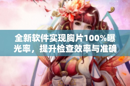 全新软件实现胸片100%曝光率，提升检查效率与准确性