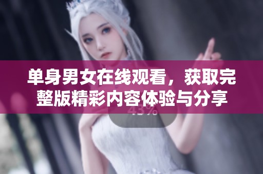 单身男女在线观看，获取完整版精彩内容体验与分享