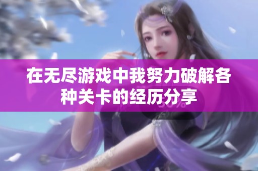 在无尽游戏中我努力破解各种关卡的经历分享