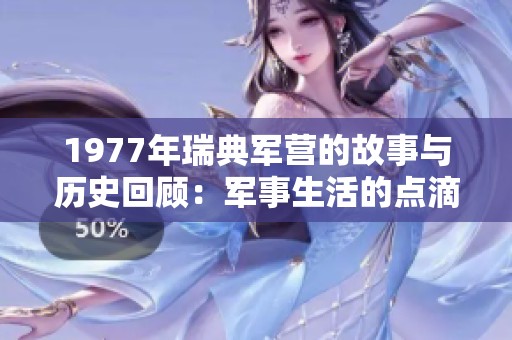 1977年瑞典军营的故事与历史回顾：军事生活的点滴瞬间
