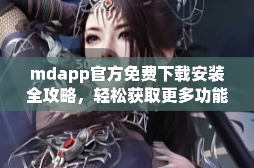 mdapp官方免费下载安装全攻略，轻松获取更多功能