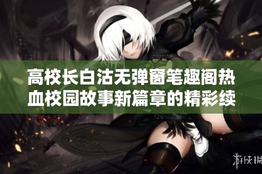 高校长白沽无弹窗笔趣阁热血校园故事新篇章的精彩续写