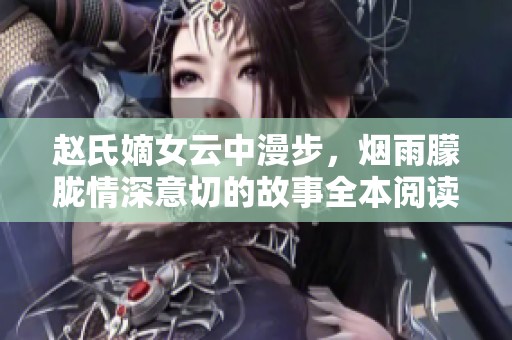 赵氏嫡女云中漫步，烟雨朦胧情深意切的故事全本阅读