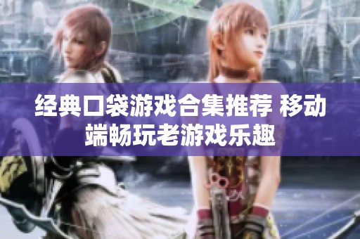 经典口袋游戏合集推荐 移动端畅玩老游戏乐趣