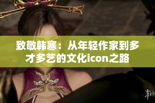致敬韩寒：从年轻作家到多才多艺的文化icon之路