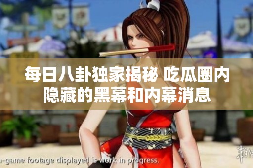 每日八卦独家揭秘 吃瓜圈内隐藏的黑幕和内幕消息