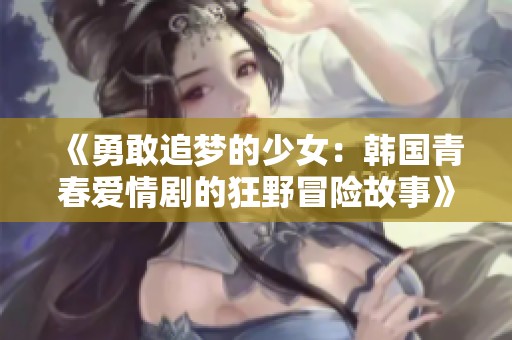 《勇敢追梦的少女：韩国青春爱情剧的狂野冒险故事》