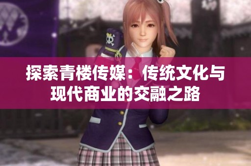 探索青楼传媒：传统文化与现代商业的交融之路