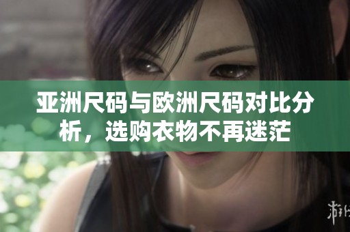 亚洲尺码与欧洲尺码对比分析，选购衣物不再迷茫
