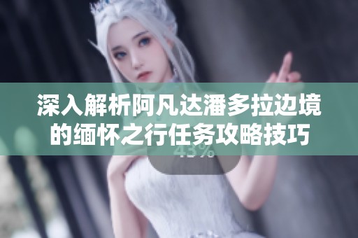 深入解析阿凡达潘多拉边境的缅怀之行任务攻略技巧