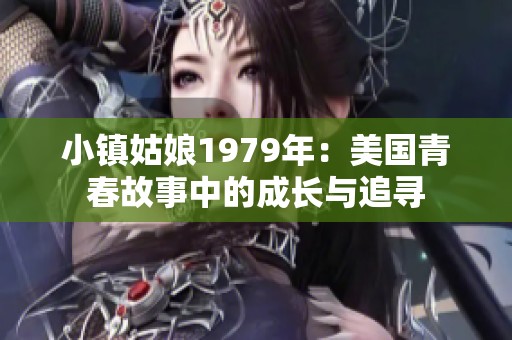 小镇姑娘1979年：美国青春故事中的成长与追寻