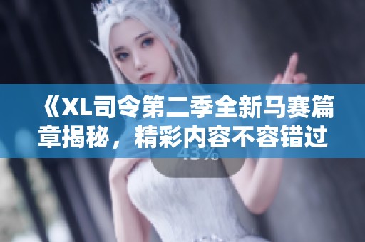 《XL司令第二季全新马赛篇章揭秘，精彩内容不容错过》