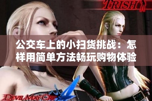 公交车上的小扫货挑战：怎样用简单方法畅玩购物体验