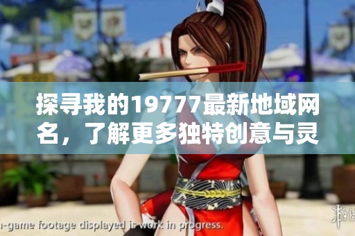 探寻我的19777最新地域网名，了解更多独特创意与灵感