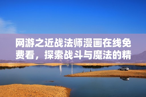 网游之近战法师漫画在线免费看，探索战斗与魔法的精彩故事