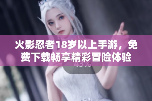 火影忍者18岁以上手游，免费下载畅享精彩冒险体验