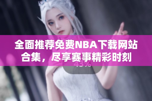全面推荐免费NBA下载网站合集，尽享赛事精彩时刻