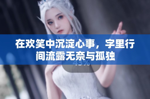 在欢笑中沉淀心事，字里行间流露无奈与孤独