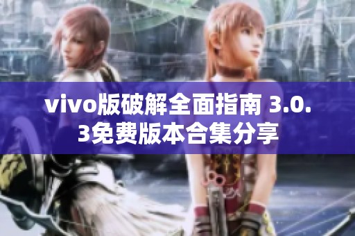 vivo版破解全面指南 3.0.3免费版本合集分享