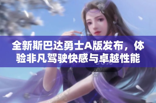 全新斯巴达勇士A版发布，体验非凡驾驶快感与卓越性能