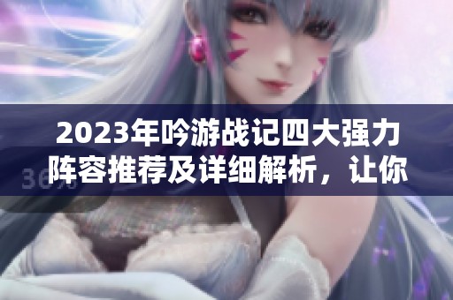 2023年吟游战记四大强力阵容推荐及详细解析，让你游戏更轻松