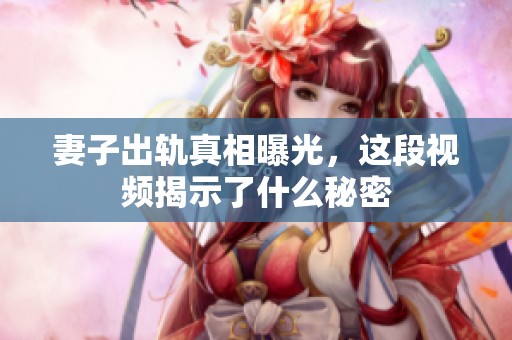 妻子出轨真相曝光，这段视频揭示了什么秘密